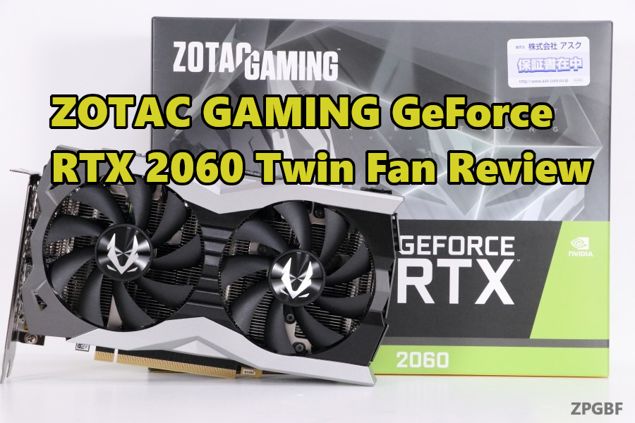 「ZOTAC GAMING GeForce RTX 2060 Twin Fan」レビュー | ZPGBF