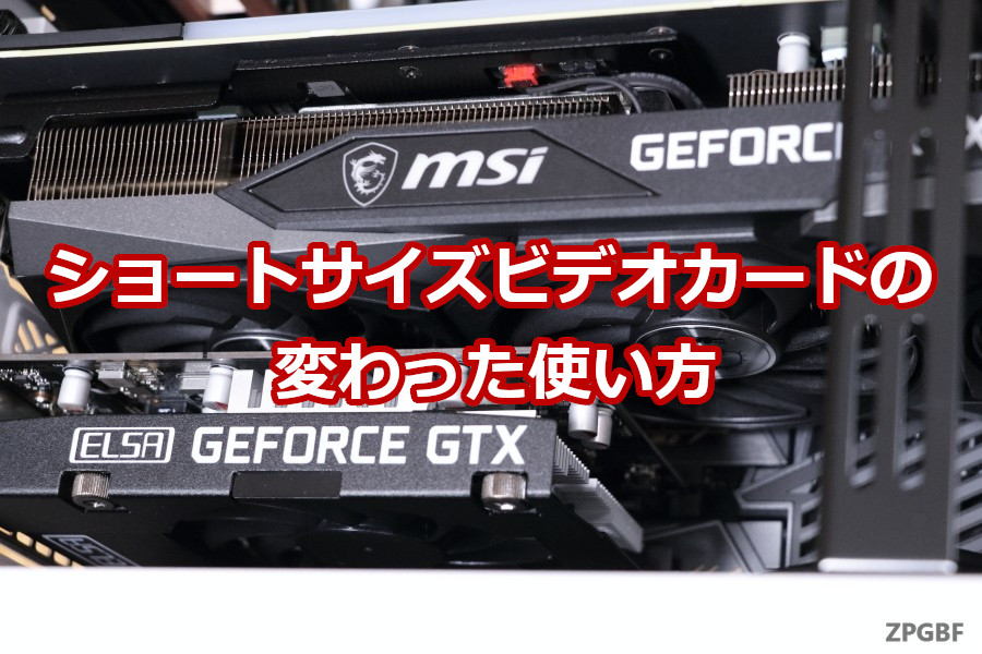ショートサイズビデオカードの変わった使い方 Zpgbf ショートサイズビデオカードの変わった使い方 Zpgbf