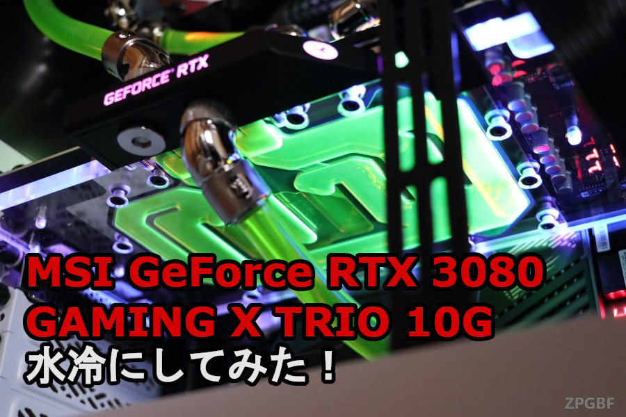 MSI GeForce RTX 3080 GAMING X TRIO 10G」ビデオカードを水冷にして 