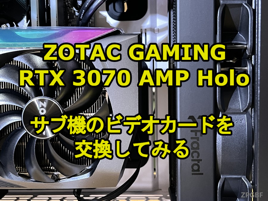 ZOTAC GAMING GeForce RTX 3070 AMP Holo」サブ機のビデオカードを交換してみる | ZPGBF ZOTAC GAMING GeForce RTX 3070 AMP Holo」サブ機のビデオカードを交換してみる | ZPGBF